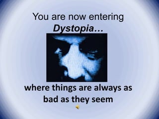 You are now entering
     Dystopia…




where things are always as
   bad as they seem
 