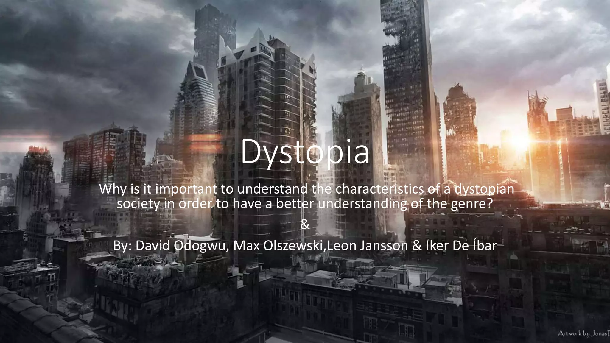 Dystopia
Why is it important to understand the characteristics of a dystopian
society in order to have a better understanding of the genre?
&
By: David Odogwu, Max Olszewski,Leon Jansson & Iker De Íbar
 
