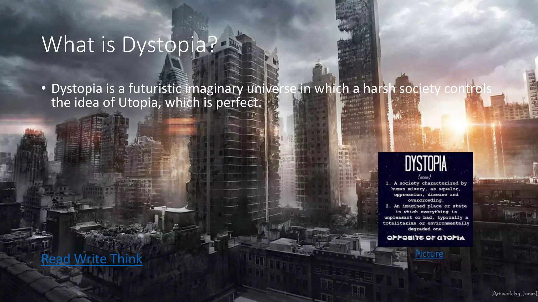 What is Dystopia?
• Dystopia is a futuristic imaginary universe in which a harsh society controls
the idea of Utopia, which is perfect.
Read Write Think Picture
 