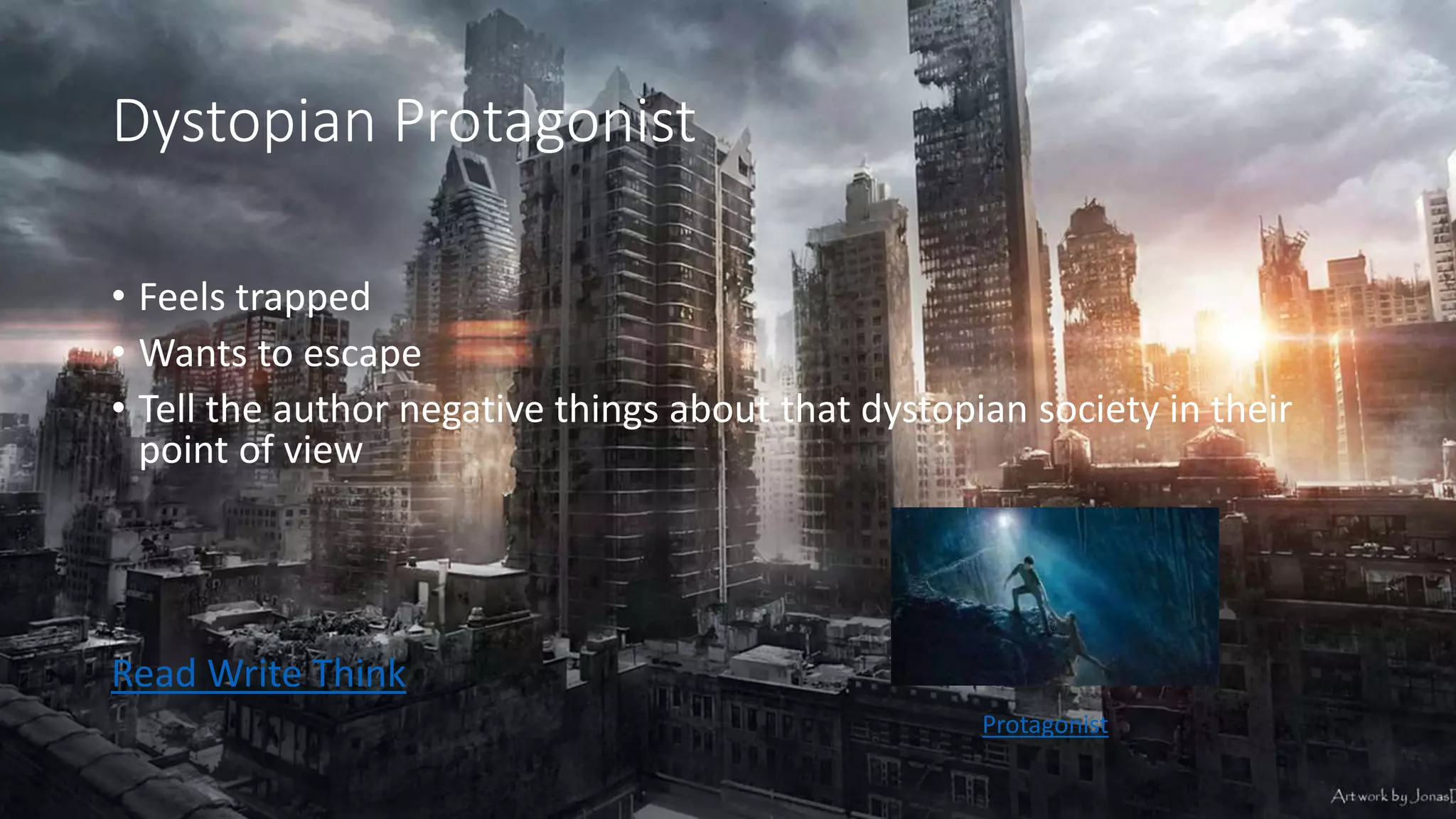 Dystopian Protagonist
• Feels trapped
• Wants to escape
• Tell the author negative things about that dystopian society in their
point of view
Read Write Think
Protagonist
 
