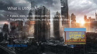What is Utopia?
• A place, state, or condition perfect in every way.
• The politics, laws, customs, and conditions are ideal.
Read Write Think Picture
 