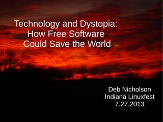 Technology and Dystopia:
How Free Software
Could Save the World
Deb Nicholson
Indiana Linuxfest
7.27.2013
 