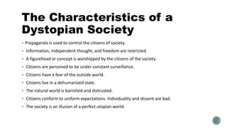 The Characteristics of a
Dystopian Society
 Propaganda is used to control the citizens of society.
 Information, indepen...