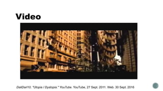 Video
DaliDarl10. "Utopia / Dystopia." YouTube. YouTube, 27 Sept. 2011. Web. 30 Sept. 2016
 