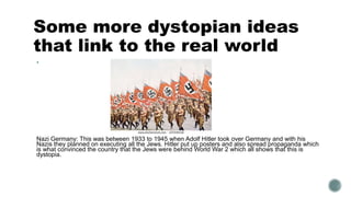 Some more dystopian ideas
that link to the real world

Nazi Germany: This was between 1933 to 1945 when Adolf Hitler took...