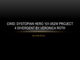 By: Carly Church
CWID: DYSTOPIAN HERO 101-052W PROJECT
4 DIVERGENT BY VERONICA ROTH
 