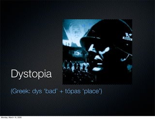 Dystopia
          (Greek: dys ‘bad’ + tópas ‘place’)


Monday, March 16, 2009
 