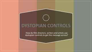 How do film directors, writers and artists use
dystopian controls to get the message across?
 