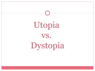 Utopia 
vs. 
Dystopia 
 