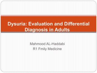Mahmood AL-Haddabi
R1 Fmily Medicine
Dysuria: Evaluation and Differential
Diagnosis in Adults
 