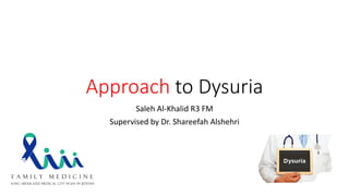Approach to Dysuria
Saleh Al-Khalid R3 FM
Supervised by Dr. Shareefah Alshehri
 