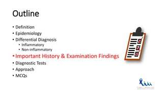 Outline
• Definition
• Epidemiology
• Differential Diagnosis
• Inflammatory
• Non-inflammatory
• Important History & Examination Findings
• Diagnostic Tests
• Approach
• MCQs
 