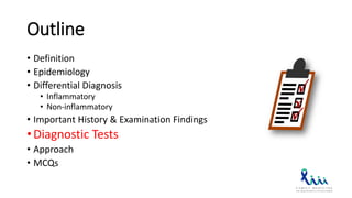 Outline
• Definition
• Epidemiology
• Differential Diagnosis
• Inflammatory
• Non-inflammatory
• Important History & Examination Findings
• Diagnostic Tests
• Approach
• MCQs
 