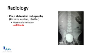 Radiology
• Plain abdominal radiography
(kidneys, ureters, bladder)
• Most useful in known
urolithiasis
 