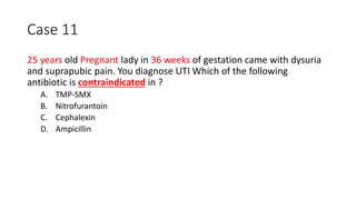 Case 11
25 years old Pregnant lady in 36 weeks of gestation came with dysuria
and suprapubic pain. You diagnose UTI Which of the following
antibiotic is contraindicated in ?
A. TMP-SMX
B. Nitrofurantoin
C. Cephalexin
D. Ampicillin
 