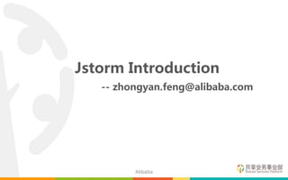 Jstorm Introduction
-- zhongyan.feng@alibaba.com
Alibaba
 