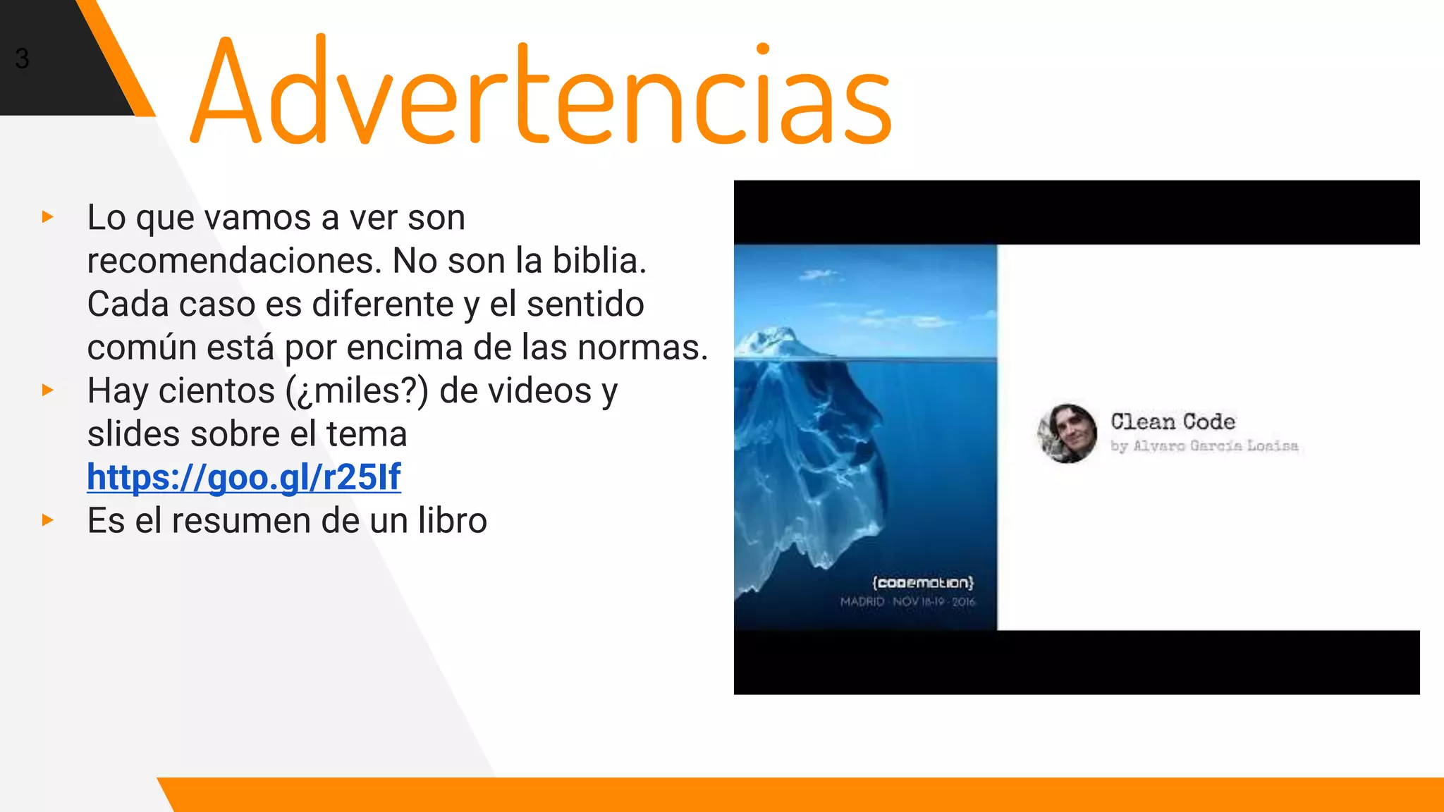 Advertencias
▸ Lo que vamos a ver son
recomendaciones. No son la biblia.
Cada caso es diferente y el sentido
común está por encima de las normas.
▸ Hay cientos (¿miles?) de videos y
slides sobre el tema
https://goo.gl/r25If
▸ Es el resumen de un libro
3
 