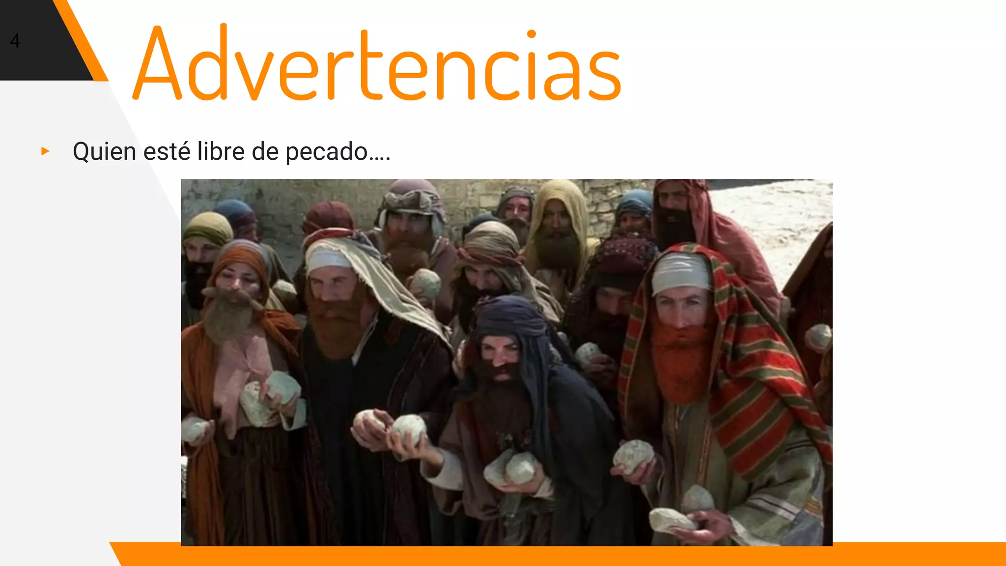 Advertencias
▸ Quien esté libre de pecado….
4
 
