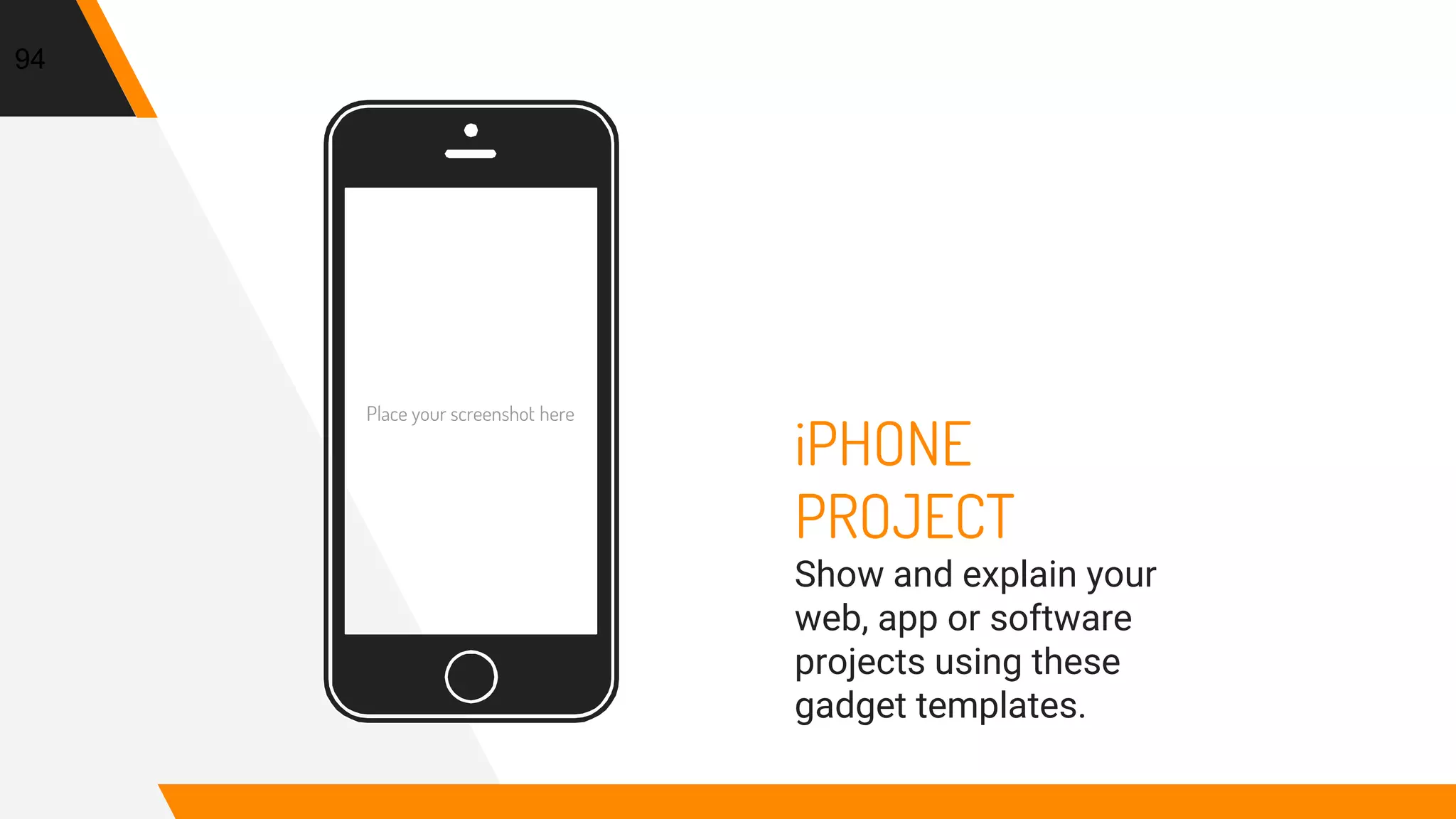 Place your screenshot here
94
iPHONE
PROJECT
Show and explain your
web, app or software
projects using these
gadget templates.
 