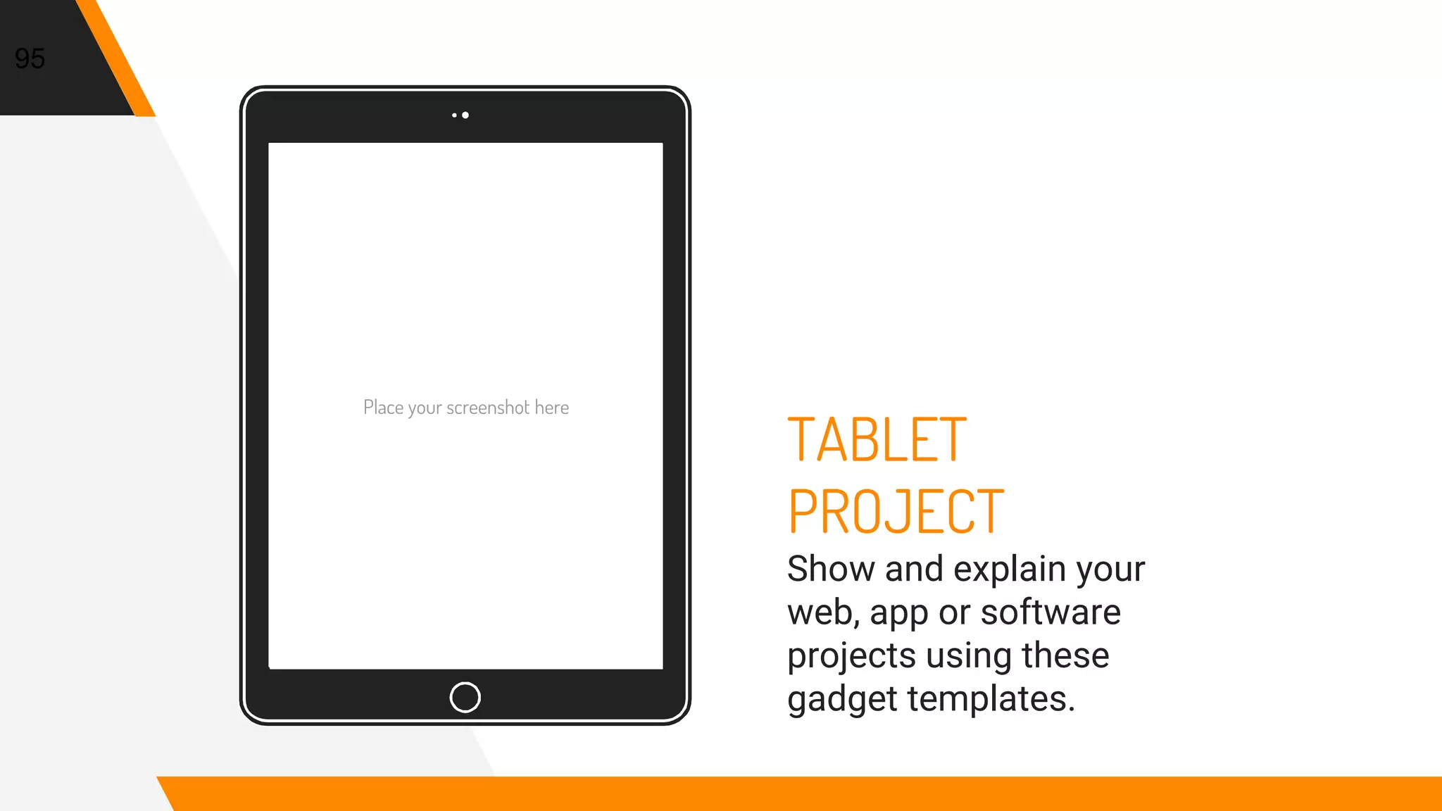 Place your screenshot here
95
TABLET
PROJECT
Show and explain your
web, app or software
projects using these
gadget templates.
 
