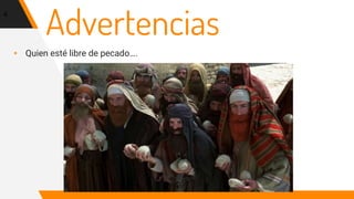 Advertencias
▸ Quien esté libre de pecado….
4
 