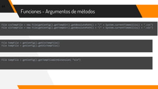 Funciones - Argumentos de métodos
44
File cvsTempFile = new File(getConfig().getTempDir().getAbsolutePath() + "/" + System.currentTimemillis() + ".cvs")
File xlsTempFile = new File(getConfig().getTempDir().getAbsolutePath() + "/" + System.currentTimemillis() + ".xls")
File tempFile = getConfig().getCvsTempFile()
File tempFile = getConfig().getXlsTempFile()
File tempFile = getConfig().getTempFileWithExtension( “xls”)
 