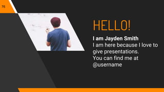 HELLO!
I am Jayden Smith
I am here because I love to
give presentations.
You can find me at
@username
76
 