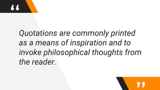 “Quotations are commonly printed
as a means of inspiration and to
invoke philosophical thoughts from
the reader.
 