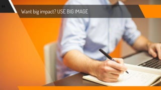 Want big impact? USE BIG IMAGE
84
 