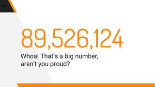 89,526,124Whoa! That’s a big number,
aren’t you proud?
88
 