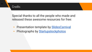 Credits
Special thanks to all the people who made and
released these awesome resources for free:
▸ Presentation template by SlidesCarnival
▸ Photographs by Startupstockphotos
98
 