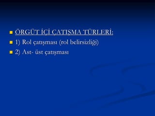  ÖRGÜT İÇİ ÇATIŞMA TÜRLERİ:
 1) Rol çatışması (rol belirsizliği)
 2) Ast- üst çatışması
 