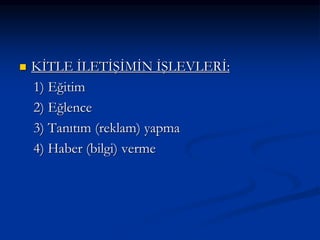  KİTLE İLETİŞİMİN İŞLEVLERİ:
1) Eğitim
2) Eğlence
3) Tanıtım (reklam) yapma
4) Haber (bilgi) verme
 