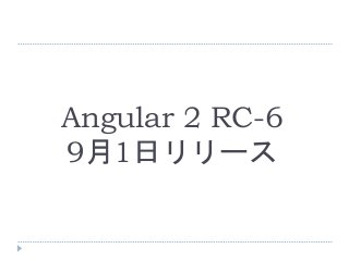 Angular 2 RC-6
9月1日リリース
 