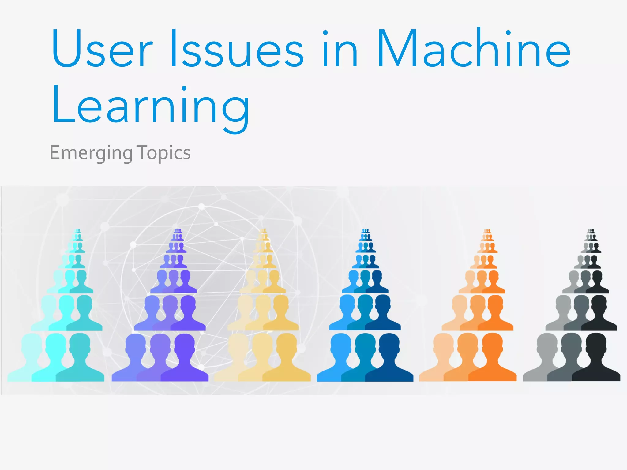 User Issues in Machine
Learning
Emerging	Topics	
 