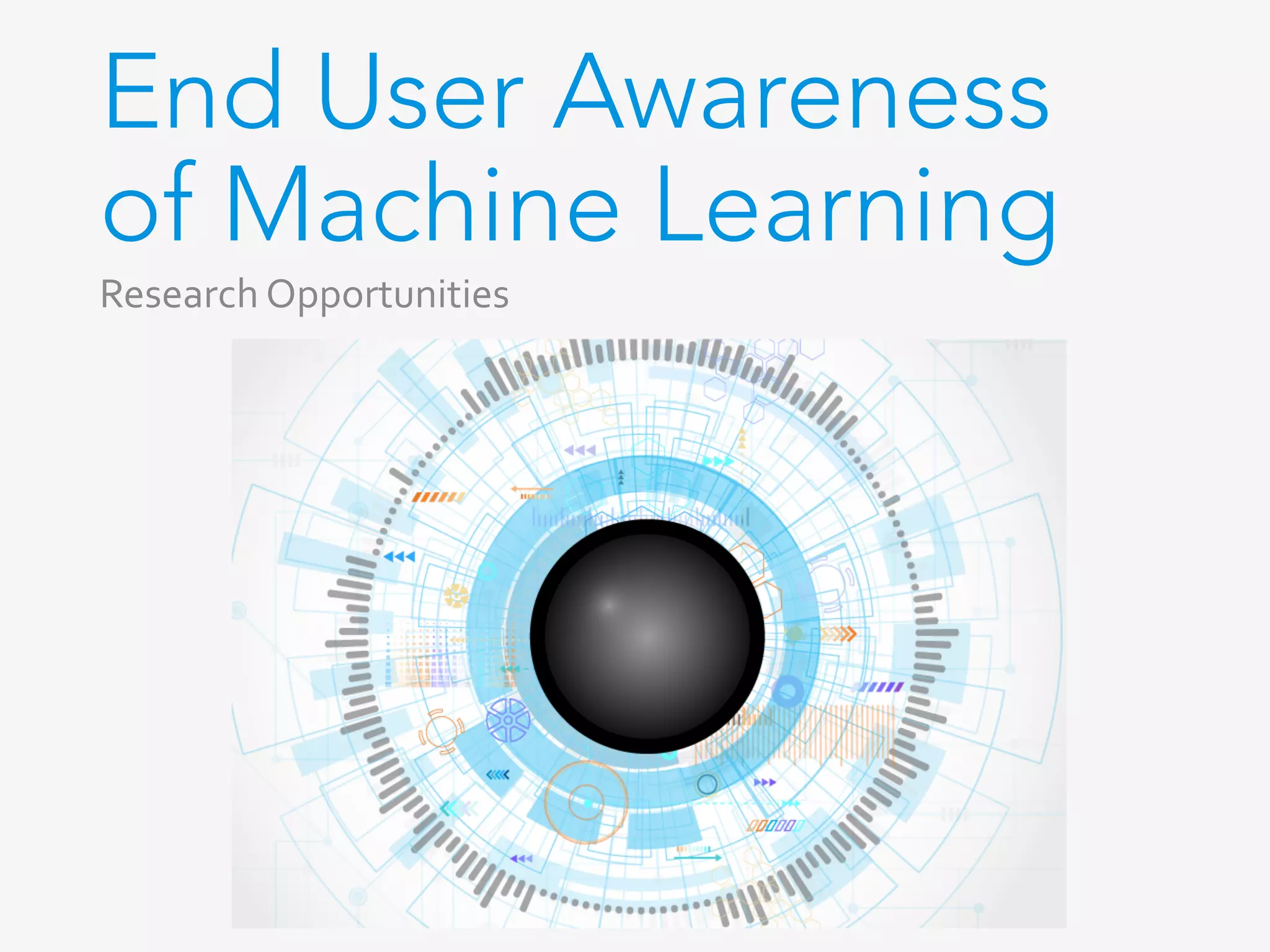End User Awareness
of Machine Learning
Research	Opportunities	
 