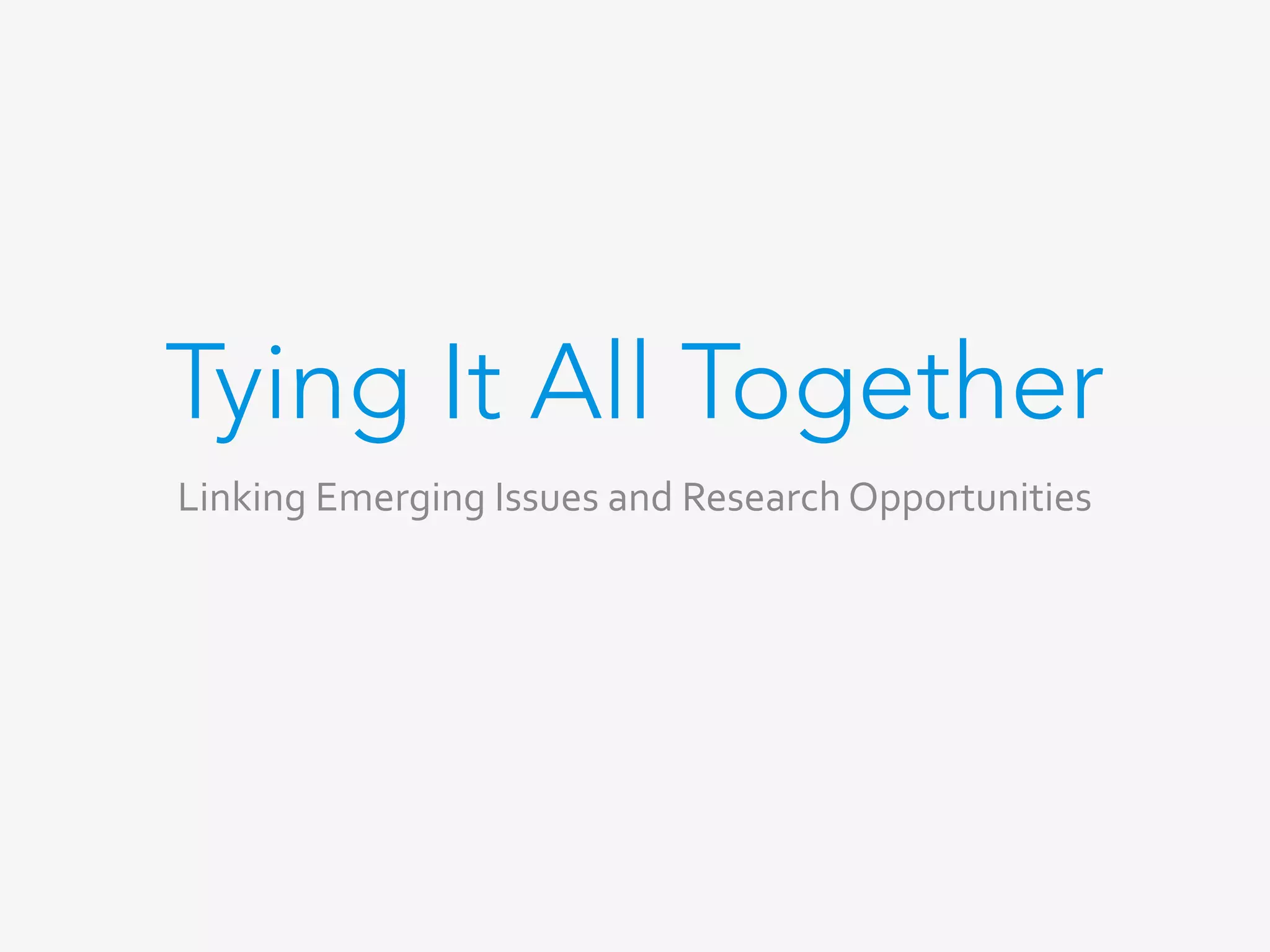 Tying It All Together
Linking	Emerging	Issues	and	Research	Opportunities	
 