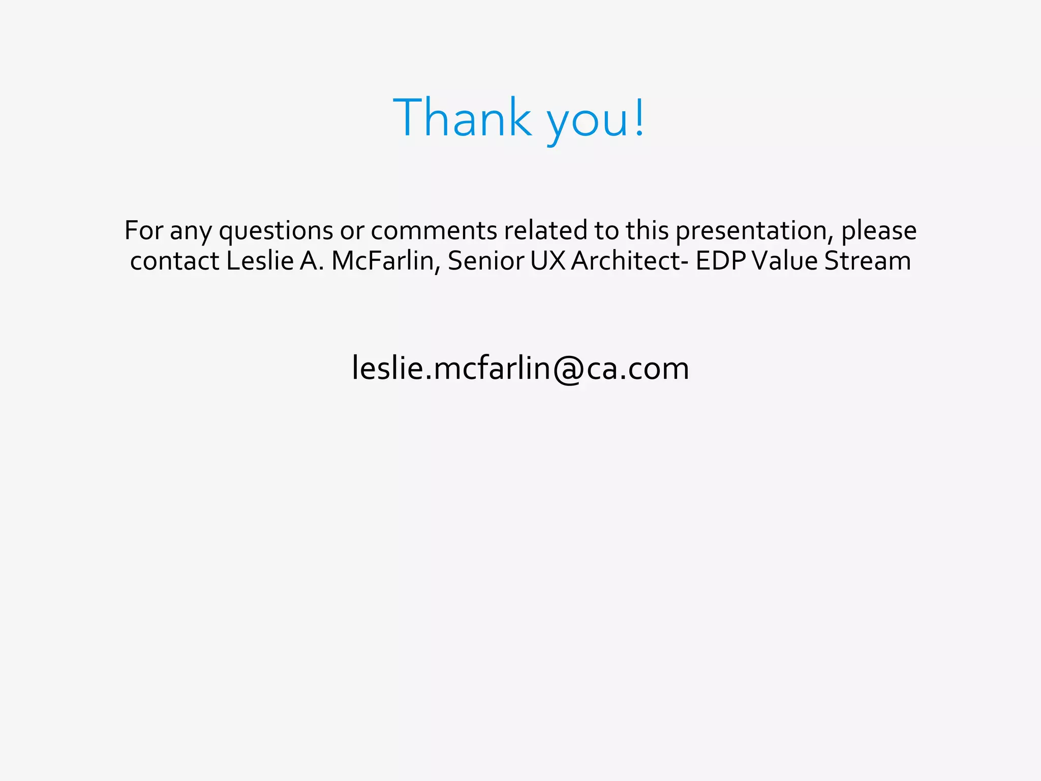 Thank you!
For	any	questions	or	comments	related	to	this	presentation,	please	
contact	Leslie	A.	McFarlin,	Senior	UX	Architect-	EDP	Value	Stream	
	
leslie.mcfarlin@ca.com	
 