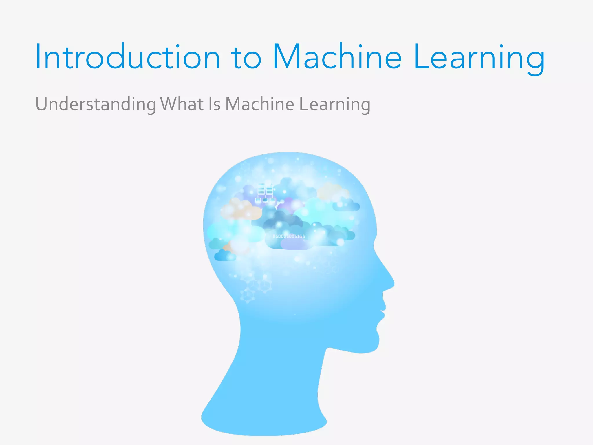 Introduction to Machine Learning
Understanding	What	Is	Machine	Learning	
 
