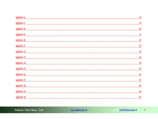 Fondacioni i Rinisë Islame — Cyrih www.islamischen.ch e-mail: info@islamischen.ch 4
HADITHI 16....................................................................................................................................................................................................................18
HADITHI 17. ...................................................................................................................................................................................................................19
HADITHI 18...................................................................................................................................................................................................................20
HADITHI 19....................................................................................................................................................................................................................21
HADITHI 20. .................................................................................................................................................................................................................22
HADITHI 21...................................................................................................................................................................................................................22
HADITHI 22...................................................................................................................................................................................................................23
HADITHI 23...................................................................................................................................................................................................................24
HADITHI 24...................................................................................................................................................................................................................24
HADITHI 25...................................................................................................................................................................................................................25
HADITHI 26...................................................................................................................................................................................................................26
HADITHI 27...................................................................................................................................................................................................................27
HADITHI 28...................................................................................................................................................................................................................28
HADITHI 29...................................................................................................................................................................................................................28
HADITHI 30. .................................................................................................................................................................................................................29
 