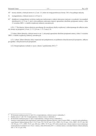 Dziennik Ustaw	 – 11 – 	 Poz. 474
﻿
4)6)
	 koszty szkoleń, o których mowa w § 2 ust. 3–5, które nie mogą przekroczyć kwoty 1361 zł na jednego stażystę;
5)	 wynagrodzenie, o którym mowa w § 18 ust. 6;
6)7)
	 dodatkowe wynagrodzenie za dyżury medyczne realizowane w trakcie stażu przez stażystę w wysokości i na zasadach
określonych w § 12 ust. 5, przy czym podstawę naliczania stanowi uposażenie określone przepisami ustawy z dnia
11 września 2003 r. o służbie wojskowej żołnierzy zawodowych.
§ 20. 1.8)
Do lekarza, lekarza dentysty powołanego do zawodowej służby wojskowej i zobowiązanego do odbycia stażu
nie stosuje się przepisów § 4 ust. 2, 3 i 5, § 6 ust. 1–3 i 5 oraz § 18.
2. Lekarz, lekarz dentysta, o którym mowa w ust. 1, otrzymuje uposażenie określone przepisami ustawy z dnia 11 września
2003 r. o służbie wojskowej żołnierzy zawodowych.
§ 21. Lekarz, lekarz dentysta, który rozpoczął staż podyplomowy na podstawie dotychczasowych przepisów, odbywa
go zgodnie z dotychczasowymi przepisami.
§ 22. Rozporządzenie wchodzi w życie z dniem 1 października 2012 r.9)
6)	
W brzmieniu ustalonym przez § 1 pkt 2 lit. a rozporządzenia, o którym mowa w odnośniku 3.
7)	
Dodany przez § 1 pkt 2 lit. b rozporządzenia, o którym mowa w odnośniku 3.
8)	
W brzmieniu ustalonym przez § 1 pkt 3 rozporządzenia, o którym mowa w odnośniku 3.
9)
	 Niniejsze rozporządzenie było poprzedzone rozporządzeniem Ministra Zdrowia z dnia 24 marca 2004 r. w sprawie stażu podyplomo-
wego lekarza i lekarza dentysty (Dz. U. Nr 57, poz. 553 i Nr 207, poz. 2118, z 2005 r. Nr 133, poz. 1126, z 2007 r. Nr 127, poz. 882
i Nr 160, poz. 1137, z 2008 r. Nr 81, poz. 486 oraz z 2009 r. Nr 55, poz. 457), które utraciło moc z dniem wejścia w życie niniejszego
rozporządzenia na podstawie art. 10 ust. 1 ustawy z dnia 28 kwietnia 2011 r. o zmianie ustawy o zawodach lekarza i lekarza dentysty
(Dz. U. Nr 113, poz. 658).
www.rcl.gov.pl
 