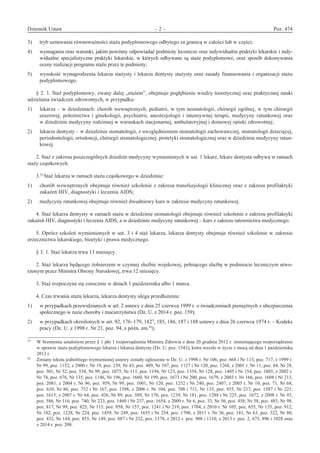 Dziennik Ustaw	 – 2 – 	 Poz. 474
﻿
3)	 tryb uznawania równoważności stażu podyplomowego odbytego za granicą w całości lub w części;
4)	 wymagania oraz warunki, jakim powinny odpowiadać podmioty lecznicze oraz indywidualne praktyki lekarskie i indy-
widualne specjalistyczne praktyki lekarskie, w których odbywane są staże podyplomowe, oraz sposób dokonywania
oceny realizacji programu stażu przez te podmioty;
5)	 wysokość wynagrodzenia lekarza stażysty i lekarza dentysty stażysty oraz zasady finansowania i organizacji stażu
podyplomowego.
§ 2. 1. Staż podyplomowy, zwany dalej „stażem”, obejmuje pogłębienie wiedzy teoretycznej oraz praktycznej nauki
udzielania świadczeń zdrowotnych, w przypadku:
1)	 lekarza – w dziedzinach: chorób wewnętrznych, pediatrii, w tym neonatologii, chirurgii ogólnej, w tym chirurgii
urazowej, położnictwa i ginekologii, psychiatrii, anestezjologii i intensywnej terapii, medycyny ratunkowej oraz
w dziedzinie medycyny rodzinnej w warunkach stacjonarnej, ambulatoryjnej i domowej opieki zdrowotnej;
2)	 lekarza dentysty – w dziedzinie stomatologii, z uwzględnieniem stomatologii zachowawczej, stomatologii dziecięcej,
periodontologii, ortodoncji, chirurgii stomatologicznej, protetyki stomatologicznej oraz w dziedzinie medycyny ratun-
kowej.
2. Staż z zakresu poszczególnych dziedzin medycyny wymienionych w ust. 1 lekarz, lekarz dentysta odbywa w ramach
staży cząstkowych.
3.3)
Staż lekarza w ramach stażu cząstkowego w dziedzinie:
1)	 chorób wewnętrznych obejmuje również szkolenie z zakresu transfuzjologii klinicznej oraz z zakresu profilaktyki
zakażeń HIV, diagnostyki i leczenia AIDS;
2)	 medycyny ratunkowej obejmuje również dwudniowy kurs w zakresie medycyny ratunkowej.
4. Staż lekarza dentysty w ramach stażu w dziedzinie stomatologii obejmuje również szkolenie z zakresu profilaktyki
zakażeń HIV, diagnostyki i leczenia AIDS, a w dziedzinie medycyny ratunkowej – kurs z zakresu ratownictwa medycznego.
5. Oprócz szkoleń wymienionych w ust. 3 i 4 staż lekarza, lekarza dentysty obejmuje również szkolenie w zakresie
orzecznictwa lekarskiego, bioetyki i prawa medycznego.
§ 3. 1. Staż lekarza trwa 13 miesięcy.
2. Staż lekarza będącego żołnierzem w czynnej służbie wojskowej, pełniącego służbę w podmiocie leczniczym utwo-
rzonym przez Ministra Obrony Narodowej, trwa 12 miesięcy.
3. Staż rozpoczyna się corocznie w dniach 1 października albo 1 marca.
4. Czas trwania stażu lekarza, lekarza dentysty ulega przedłużeniu:
1)	 w przypadkach przewidzianych w art. 2 ustawy z dnia 25 czerwca 1999 r. o świadczeniach pieniężnych z ubezpieczenia
społecznego w razie choroby i macierzyństwa (Dz. U. z 2014 r. poz. 159);
2)	 w przypadkach określonych w art. 92, 176–179, 1823
, 185, 186, 187 i 188 ustawy z dnia 26 czerwca 1974 r. – Kodeks
pracy (Dz. U. z 1998 r. Nr 21, poz. 94, z późn. zm.4)
);
3)	
W brzmieniu ustalonym przez § 1 pkt 1 rozporządzenia Ministra Zdrowia z dnia 20 grudnia 2012 r. zmieniającego rozporządzenie
w sprawie stażu podyplomowego lekarza i lekarza dentysty (Dz. U. poz. 1543), które weszło w życie z mocą od dnia 1 października
2012 r.
4)	
Zmiany tekstu jednolitego wymienionej ustawy zostały ogłoszone w Dz. U. z 1998 r. Nr 106, poz. 668 i Nr 113, poz. 717, z 1999 r.
Nr 99, poz. 1152, z 2000 r. Nr 19, poz. 239, Nr 43, poz. 489, Nr 107, poz. 1127 i Nr 120, poz. 1268, z 2001 r. Nr 11, poz. 84, Nr 28,
poz. 301, Nr 52, poz. 538, Nr 99, poz. 1075, Nr 111, poz. 1194, Nr 123, poz. 1354, Nr 128, poz. 1405 i Nr 154, poz. 1805, z 2002 r.
Nr 74, poz. 676, Nr 135, poz. 1146, Nr 196, poz. 1660, Nr 199, poz. 1673 i Nr 200, poz. 1679, z 2003 r. Nr 166, poz. 1608 i Nr 213,
poz. 2081, z 2004 r. Nr 96, poz. 959, Nr 99, poz. 1001, Nr 120, poz. 1252 i Nr 240, poz. 2407, z 2005 r. Nr 10, poz. 71, Nr 68,
poz. 610, Nr 86, poz. 732 i Nr 167, poz. 1398, z 2006 r. Nr 104, poz. 708 i 711, Nr 133, poz. 935, Nr 217, poz. 1587 i Nr 221,
poz. 1615, z 2007 r. Nr 64, poz. 426, Nr 89, poz. 589, Nr 176, poz. 1239, Nr 181, poz. 1288 i Nr 225, poz. 1672, z 2008 r. Nr 93,
poz. 586, Nr 116, poz. 740, Nr 223, poz. 1460 i Nr 237, poz. 1654, z 2009 r. Nr 6, poz. 33, Nr 56, poz. 458, Nr 58, poz. 485, Nr 98,
poz. 817, Nr 99, poz. 825, Nr 115, poz. 958, Nr 157, poz. 1241 i Nr 219, poz. 1704, z 2010 r. Nr 105, poz. 655, Nr 135, poz. 912,
Nr 182, poz. 1228, Nr 224, poz. 1459, Nr 249, poz. 1655 i Nr 254, poz. 1700, z 2011 r. Nr 36, poz. 181, Nr 63, poz. 322, Nr 80,
poz. 432, Nr 144, poz. 855, Nr 149, poz. 887 i Nr 232, poz. 1378, z 2012 r. poz. 908 i 1110, z 2013 r. poz. 2, 675, 896 i 1028 oraz
z 2014 r. poz. 208.
www.rcl.gov.pl
 