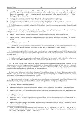 Dziennik Ustaw	 – 3 – 	 Poz. 474
﻿
3)	 w przypadku choroby i macierzyństwa lekarza i lekarza dentysty będącego żołnierzem w czynnej służbie wojskowej,
pełniącego służbę w podmiocie leczniczym utworzonym przez Ministra Obrony Narodowej; stosuje się wtedy odpo-
wiednio przepisy ustawy z dnia 11 września 2003 r. o służbie wojskowej żołnierzy zawodowych (Dz. U. z 2010 r.
Nr 90, poz. 593, z późn. zm.5)
);
4)	 w przypadku powołania lekarza lub lekarza dentysty do odbycia przeszkolenia wojskowego;
5)	 w przypadku przebywania lekarza, lekarza dentysty na urlopie bezpłatnym, nie dłużej jednak niż 3 miesiące.
5. Przedłużenie czasu trwania stażu następuje na okres realizacji tej części ramowego programu stażu, która nie została
zrealizowana.
6. Okres trwania staży cząstkowych, szczegółowe rodzaje zajęć teoretycznych i praktycznych oraz okres trwania szkoleń,
o których mowa w § 2 ust. 1, 3–5, i zakres ich odbywania określają dla:
1)	 lekarza – ramowy program stażu podyplomowego lekarza, stanowiący załącznik nr 1 do rozporządzenia,
2)	 lekarza dentysty – ramowy program stażu podyplomowego lekarza dentysty, stanowiący załącznik nr 2 do rozporzą-
dzenia
– zwane dalej „ramowym programem”.
7. Lekarz, który posiada jednocześnie ograniczone prawo wykonywania zawodu lekarza i ograniczone prawo wykony-
wania zawodu lekarza dentysty, nie może w tym samym czasie odbywać stażu lekarza i lekarza dentysty.
8. W uzasadnionych przypadkach minister właściwy do spraw zdrowia, po zasięgnięciu opinii właściwego marszałka
województwa oraz właściwej okręgowej rady lekarskiej, może wyrazić zgodę na rozpoczęcie stażu w innym terminie niż
określony w ust. 3.
9. W odniesieniu do lekarza i lekarza dentysty będącego żołnierzem w czynnej służbie wojskowej zgodę, o której mowa
w ust. 8, może wyrazić Minister Obrony Narodowej po zasięgnięciu opinii Wojskowej Izby Lekarskiej.
§ 4. 1. Kierując lekarza, lekarza dentystę do odbycia stażu, okręgowa rada lekarska uwzględnia w kolejności lekarzy
i lekarzy dentystów, którzy mają stałe miejsce zamieszkania na obszarze działania okręgowej rady lekarskiej i ukończyli
studia z kolejno najwyższą średnią oceną, a także bierze pod uwagę maksymalną liczbę lekarzy mogących jednocześnie
odbywać staż w danym podmiocie uprawnionym do prowadzenia stażu.
2. W przypadku braku możliwości odbycia stażu przez lekarza, lekarza dentystę na obszarze działania okręgowej izby
lekarskiej, której jest członkiem, okręgowa rada lekarska tej izby uzgadnia z inną okręgową radą lekarską możliwość odbycia
przez lekarza, lekarza dentystę stażu na obszarze jej działania.
3. W przypadku, o którym mowa w ust. 2, okręgowa rada lekarska, na obszarze działania której lekarz, lekarz dentysta
będzie odbywał staż, wpisuje tego lekarza, lekarza dentystę na listę członków i kieruje go do odbycia stażu.
4. Właściwa okręgowa rada lekarska wydaje:
1)	 lekarzowi – kartę stażu podyplomowego lekarza, według wzoru określonego w załączniku nr 3 do rozporządzenia,
2)	 lekarzowi dentyście – kartę stażu podyplomowego lekarza dentysty, według wzoru określonego w załączniku nr 4 do
rozporządzenia
– zwane dalej „kartą stażu”;
3)	 lekarzowi – ankietę „Ocena stażu podyplomowego przez lekarza stażystę”, której wzór stanowi załącznik nr 5 do roz-
porządzenia;
4)	 lekarzowi dentyście – ankietę „Ocena stażu podyplomowego przez lekarza dentystę stażystę”, której wzór stanowi
załącznik nr 6 do rozporządzenia.
5)	
Zmiany tekstu jednolitego wymienionej ustawy zostały ogłoszone w Dz. U. z 2010 r. Nr 107, poz. 679, Nr 113, poz. 745, Nr 127,
poz. 857, Nr 182, poz. 1228 i Nr 238, poz. 1578, z 2011 r. Nr 22, poz. 114, Nr 112, poz. 654, Nr 122, poz. 696, Nr 171, poz. 1016
i Nr 236, poz. 1396 oraz z 2013 r. poz. 675, 829, 852 i 1355.
www.rcl.gov.pl
 