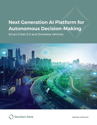 Next Generation AI Platform for
Autonomous Decision-Making
Smart Cities 5.0 and Driverless Vehicles
decision-zone.com
 