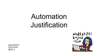 Automation
Justification
judy johnson
Onyx Point
@miz_j
 