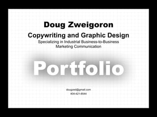 Doug Zweigoron
Copywriting and Graphic Design
   Specializing in Industrial Business-to-Business
              Marketing Communication




 Portfolio
                   dougzed@gmail.com
                     404-421-8544
 