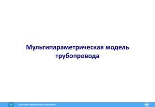 ИНСТИТУТ РАЦИОНАЛЬНЫХ ТЕХНОЛОГИЙ24
Мультипараметрическая модель
трубопровода
 