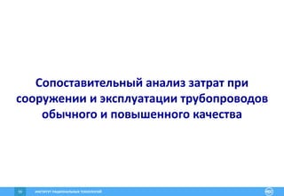 ИНСТИТУТ РАЦИОНАЛЬНЫХ ТЕХНОЛОГИЙ59
Сопоставительный анализ затрат при
сооружении и эксплуатации трубопроводов
обычного и повышенного качества
 