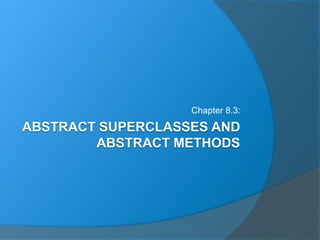 ABSTRACT SUPERCLASSES AND
ABSTRACT METHODS
Chapter 8.3: