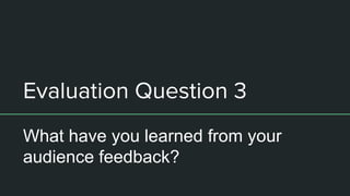 Evaluation Question 3
What have you learned from your
audience feedback?
 
